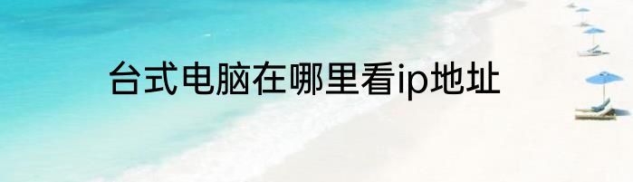 台式电脑在哪里看ip地址