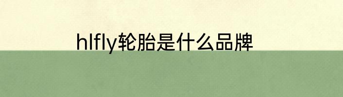 hlfly轮胎是什么品牌