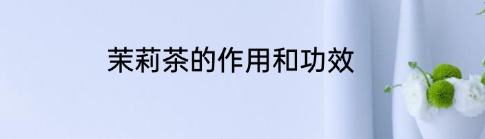 茉莉茶的作用和功效