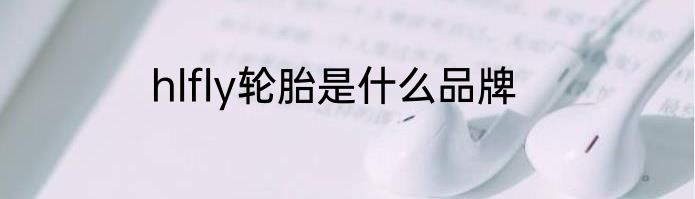 hlfly轮胎是什么品牌