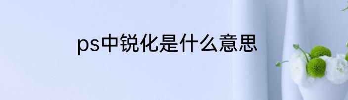 ps中锐化是什么意思