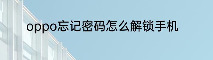 oppo忘记密码怎么解锁手机