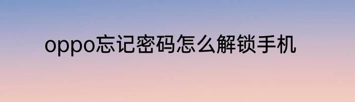 oppo忘记密码怎么解锁手机