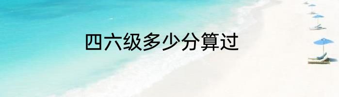 四六级多少分算过