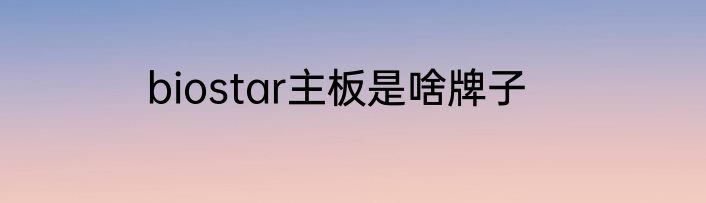 biostar主板是啥牌子