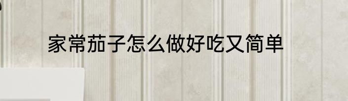 家常茄子怎么做好吃又简单
