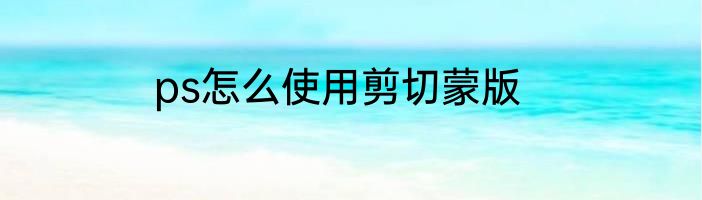ps怎么使用剪切蒙版