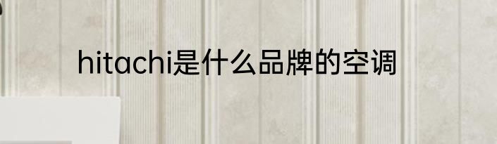 hitachi是什么品牌的空调