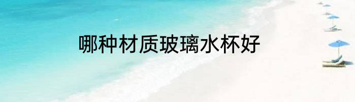 哪种材质玻璃水杯好