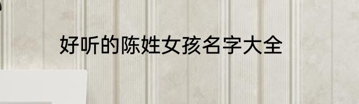 好听的陈姓女孩名字大全