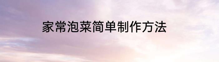 家常泡菜简单制作方法