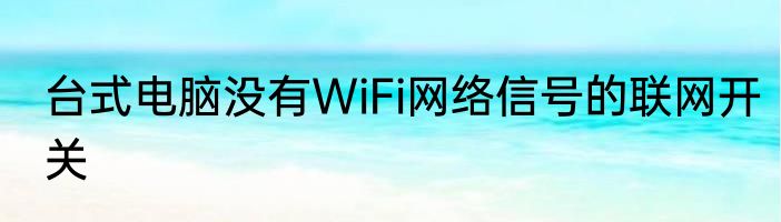 台式电脑没有WiFi网络信号的联网开关