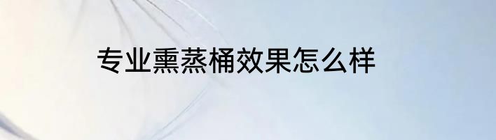 专业熏蒸桶效果怎么样