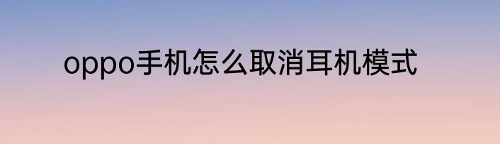 oppo手机怎么取消耳机模式