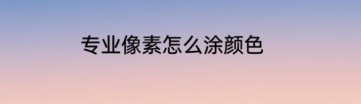 专业像素怎么涂颜色