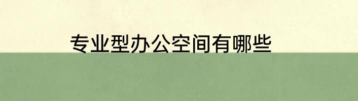 专业型办公空间有哪些