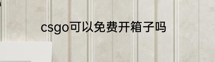 csgo可以免费开箱子吗