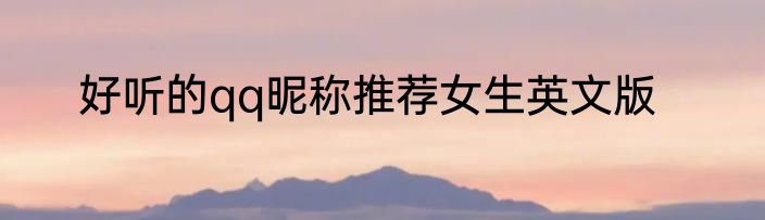 好听的qq昵称推荐女生英文版
