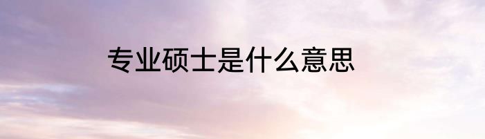 专业硕士是什么意思