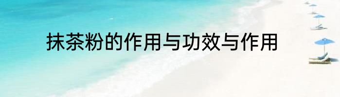 抹茶粉的作用与功效与作用
