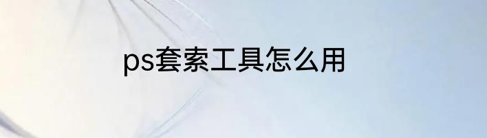 ps套索工具怎么用