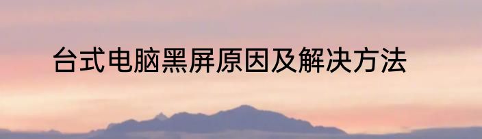 台式电脑黑屏原因及解决方法