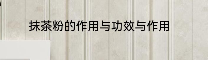 抹茶粉的作用与功效与作用