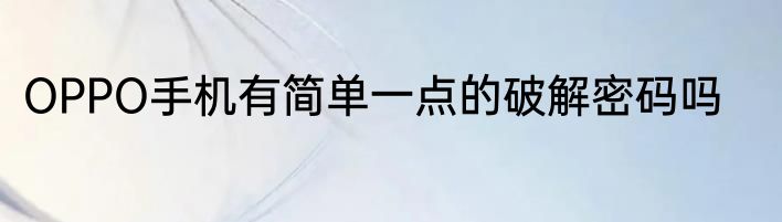 OPPO手机有简单一点的破解密码吗