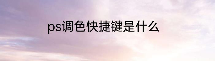 ps调色快捷键是什么