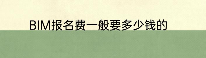 BIM报名费一般要多少钱的
