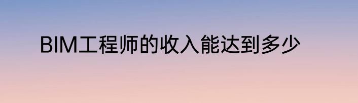 BIM工程师的收入能达到多少
