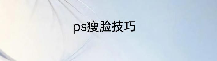 ps瘦脸技巧