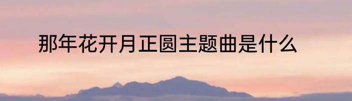 那年花开月正圆主题曲是什么