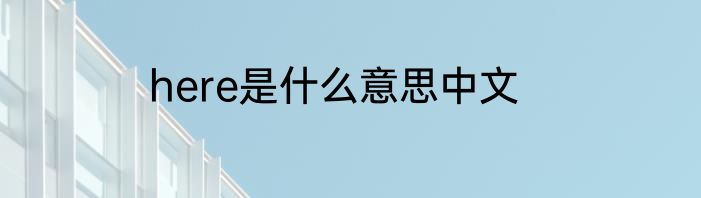 here是什么意思中文