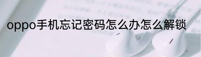 oppo手机忘记密码怎么办怎么解锁