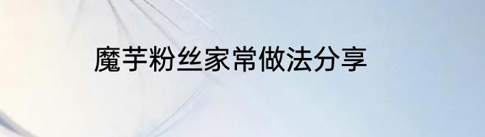 魔芋粉丝家常做法分享
