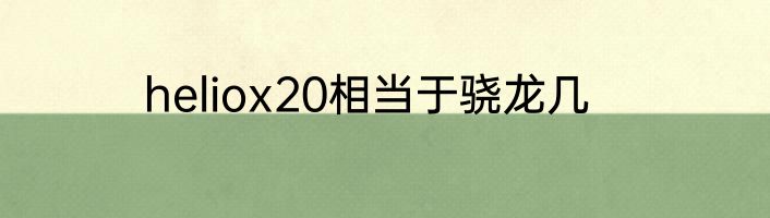 heliox20相当于骁龙几