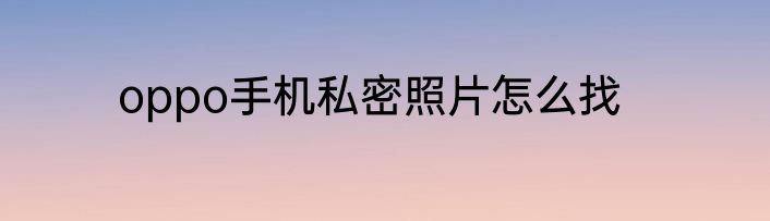 oppo手机私密照片怎么找