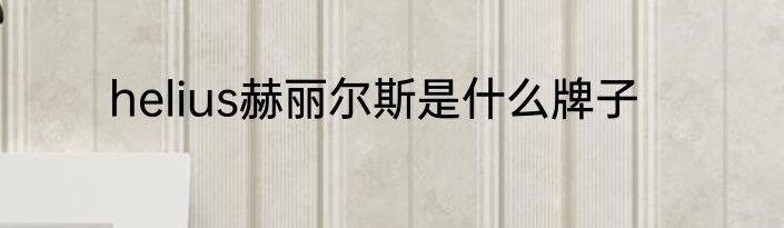 helius赫丽尔斯是什么牌子