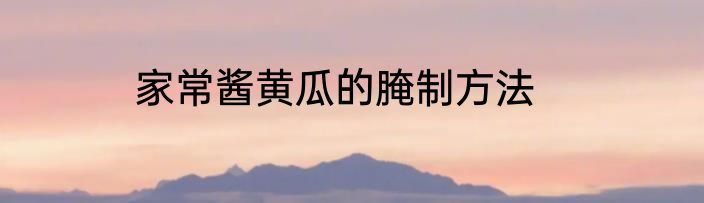 家常酱黄瓜的腌制方法