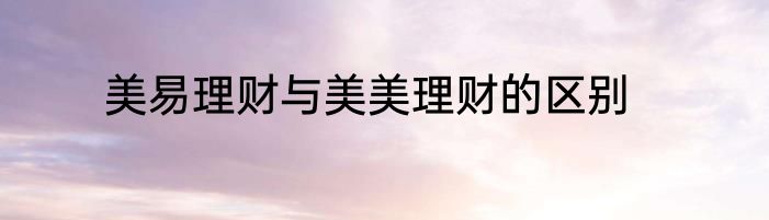 美易理财与美美理财的区别