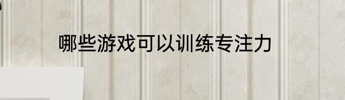 哪些游戏可以训练专注力