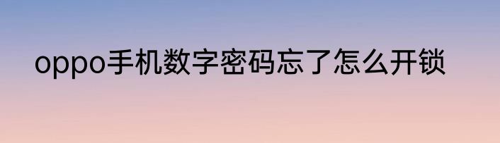 oppo手机数字密码忘了怎么开锁