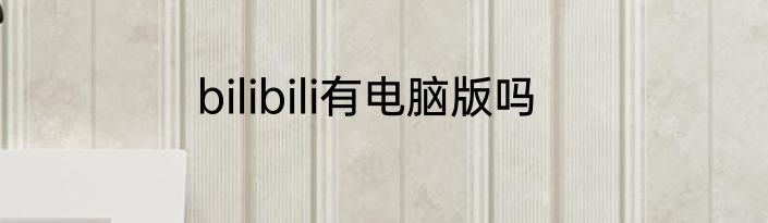 bilibili有电脑版吗