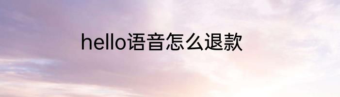 hello语音怎么退款