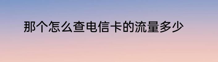 那个怎么查电信卡的流量多少