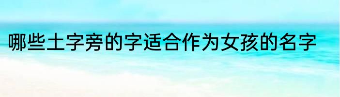 哪些土字旁的字适合作为女孩的名字