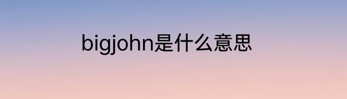 bigjohn是什么意思