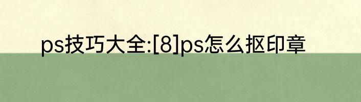 ps技巧大全:[8]ps怎么抠印章
