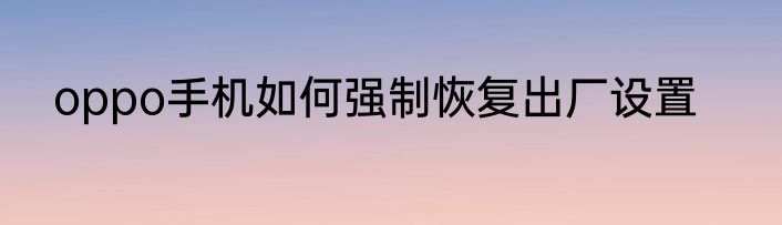 oppo手机如何强制恢复出厂设置
